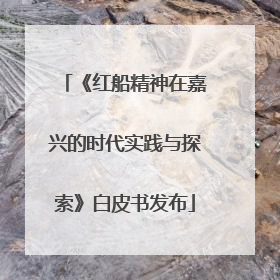 《红船精神在嘉兴的时代实践与探索》白皮书发布