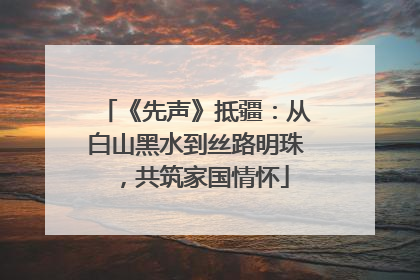《先声》抵疆：从白山黑水到丝路明珠，共筑家国情怀