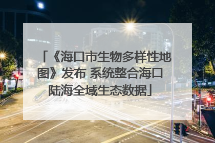 《海口市生物多样性地图》发布 系统整合海口陆海全域生态数据