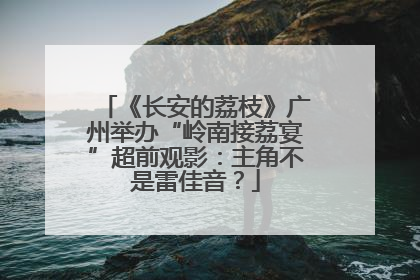 《长安的荔枝》广州举办“岭南接荔宴”超前观影：主角不是雷佳音？
