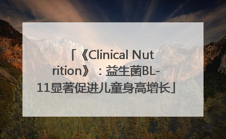 《Clinical Nutrition》：益生菌BL-11显著促进儿童身高增长
