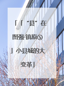 「“县”在图强·镇原⑤」小县城的大变革