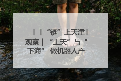 「“链”上天津」观察｜“上天”与“下海” 做机器人产业链细分领域强者