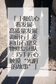 「强信心 看发展·高质量发展调研行」麦积山石窟文物修复团队：巧手匠心触摸“光阴的故事”