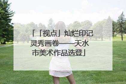 「视点」灿烂印记 灵秀画卷——天水市美术作品选登