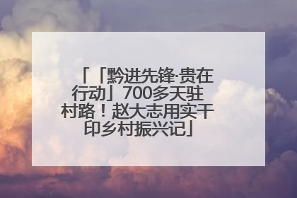 「黔进先锋·贵在行动」700多天驻村路！赵大志用实干印乡村振兴记