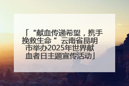 “献血传递希望，携手挽救生命 ”云南省昆明市举办2025年世界献血者日主题宣传活动