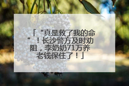 “真是救了我的命”！长沙警方及时劝阻，李奶奶71万养老钱保住了！