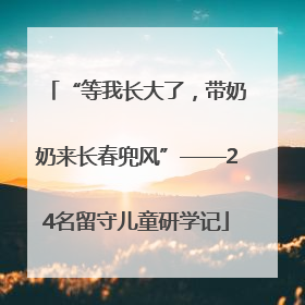 “等我长大了，带奶奶来长春兜风”——24名留守儿童研学记