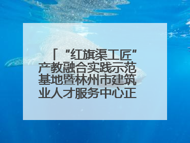 “红旗渠工匠”产教融合实践示范基地暨林州市建筑业人才服务中心正式成立