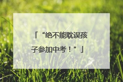 “绝不能耽误孩子参加中考！”