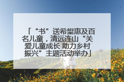 “书”送希望惠及百名儿童，清远连山“关爱儿童成长 助力乡村振兴”主题活动举办
