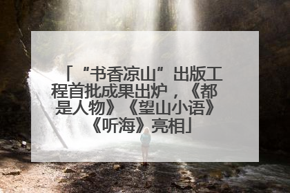 “书香凉山”出版工程首批成果出炉，《都是人物》《望山小语》《听海》亮相
