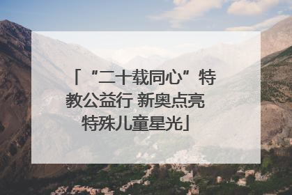 “二十载同心”特教公益行 新奥点亮特殊儿童星光