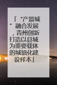 “产景城”融合发展，青州创新打造以县城为重要载体的城镇化建设样本