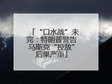 “口水战”未完：特朗普警告马斯克“投敌”后果严重