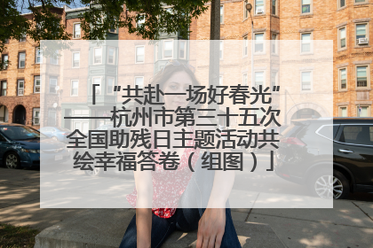“共赴一场好春光”——杭州市第三十五次全国助残日主题活动共绘幸福答卷（组图）