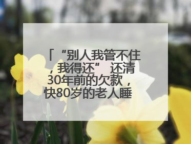 “别人我管不住，我得还” 还清30年前的欠款，快80岁的老人睡了个好觉