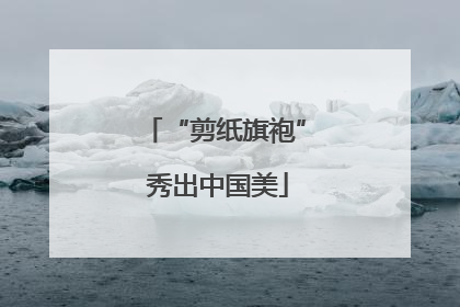 “剪纸旗袍” 秀出中国美