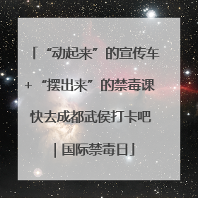 “动起来”的宣传车+“摆出来”的禁毒课 快去成都武侯打卡吧｜国际禁毒日