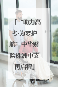“助力高考·为梦护航”中华财险株洲中支再启程