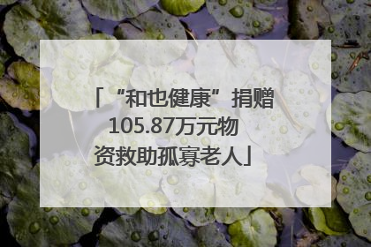 “和也健康”捐赠105.87万元物资救助孤寡老人