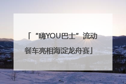 “嗨YOU巴士”流动餐车亮相海淀龙舟赛