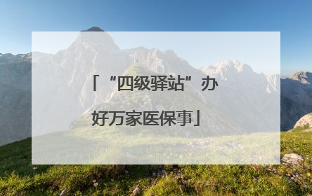 “四级驿站”办好万家医保事