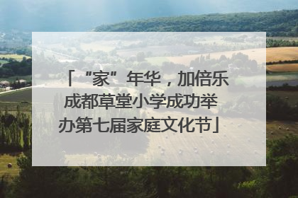 “家”年华，加倍乐 成都草堂小学成功举办第七届家庭文化节