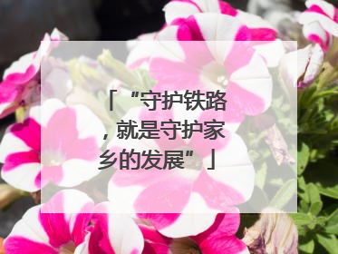 “守护铁路，就是守护家乡的发展”