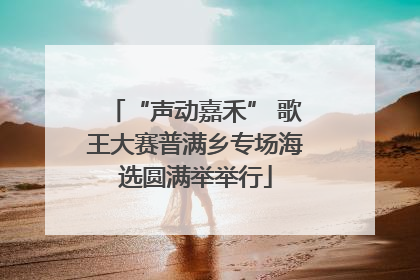 “声动嘉禾” 歌王大赛普满乡专场海选圆满举举行