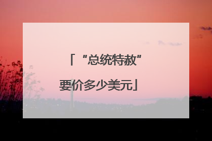 “总统特赦”要价多少美元