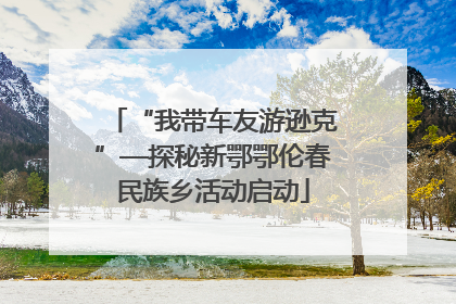 “我带车友游逊克”—探秘新鄂鄂伦春民族乡活动启动