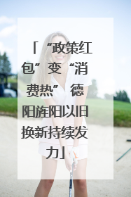 “政策红包”变“消费热” 德阳旌阳以旧换新持续发力