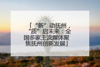 “新”动抚州，“质”启未来：全国多家主流媒体聚焦抚州创新发展