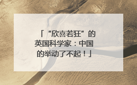 “欣喜若狂”的英国科学家：中国的举动了不起！