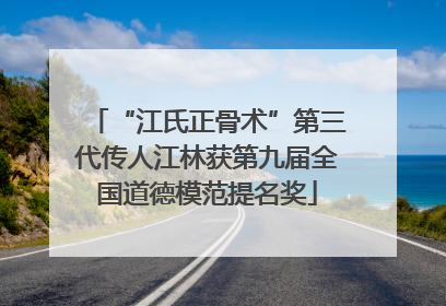 “江氏正骨术”第三代传人江林获第九届全国道德模范提名奖