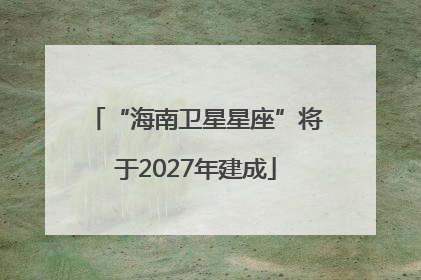 “海南卫星星座”将于2027年建成