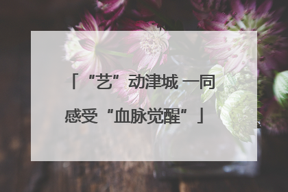 “艺”动津城 一同感受“血脉觉醒”