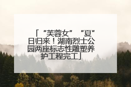 “芙蓉女”“夏”日归来！湖南烈士公园两座标志性雕塑养护工程完工