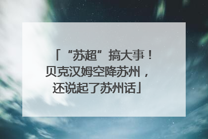 “苏超”搞大事！贝克汉姆空降苏州，还说起了苏州话