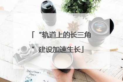 “轨道上的长三角”建设加速生长
