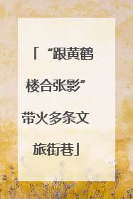 “跟黄鹤楼合张影”带火多条文旅街巷