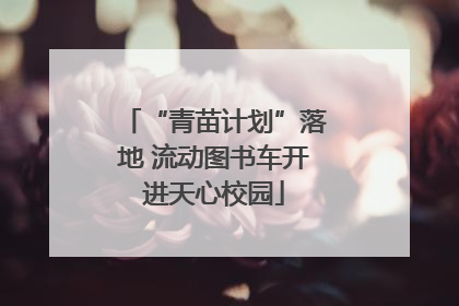 “青苗计划”落地 流动图书车开进天心校园