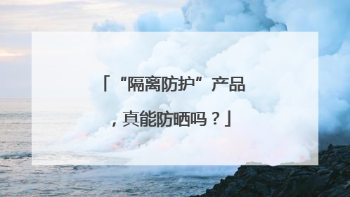“隔离防护”产品，真能防晒吗？