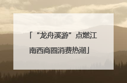 “龙舟溪游”点燃江南西商圈消费热潮