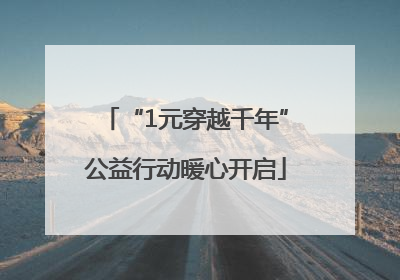 “1元穿越千年”公益行动暖心开启