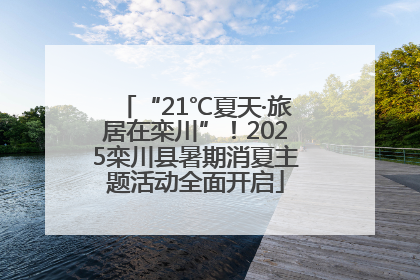 “21℃夏天·旅居在栾川”！2025栾川县暑期消夏主题活动全面开启