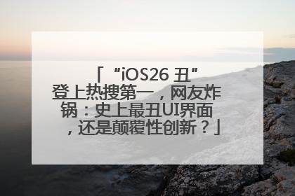 “iOS26 丑”登上热搜第一，网友炸锅：史上最丑UI界面，还是颠覆性创新？