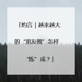 灼言｜越来越大的“朋友圈”怎样“炼”成？